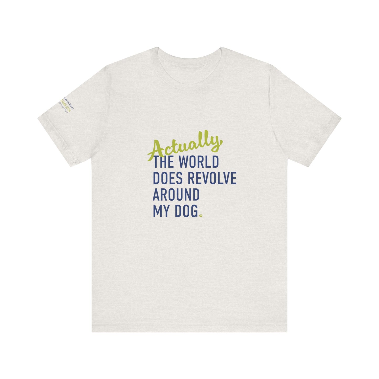 Actually, The World Does Revolve Around My Dog TShirt
