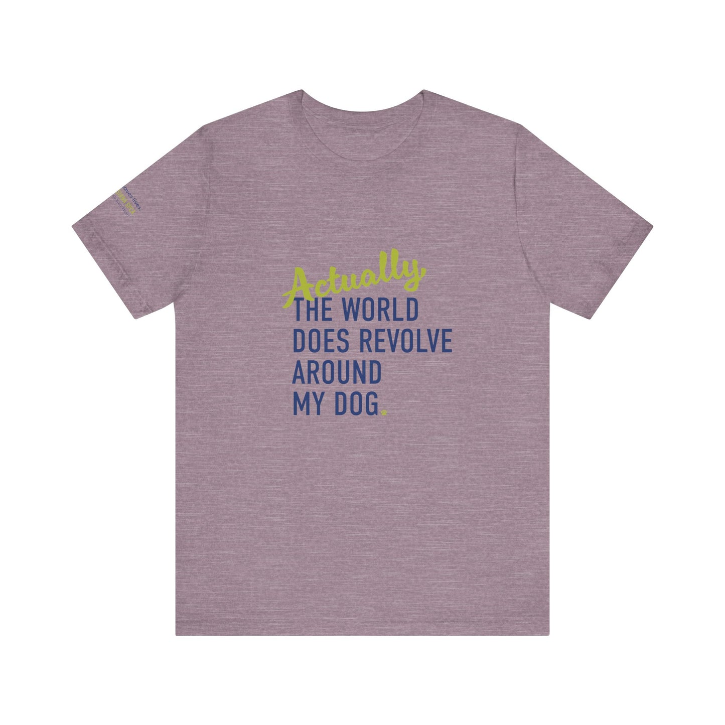 Actually, The World Does Revolve Around My Dog TShirt