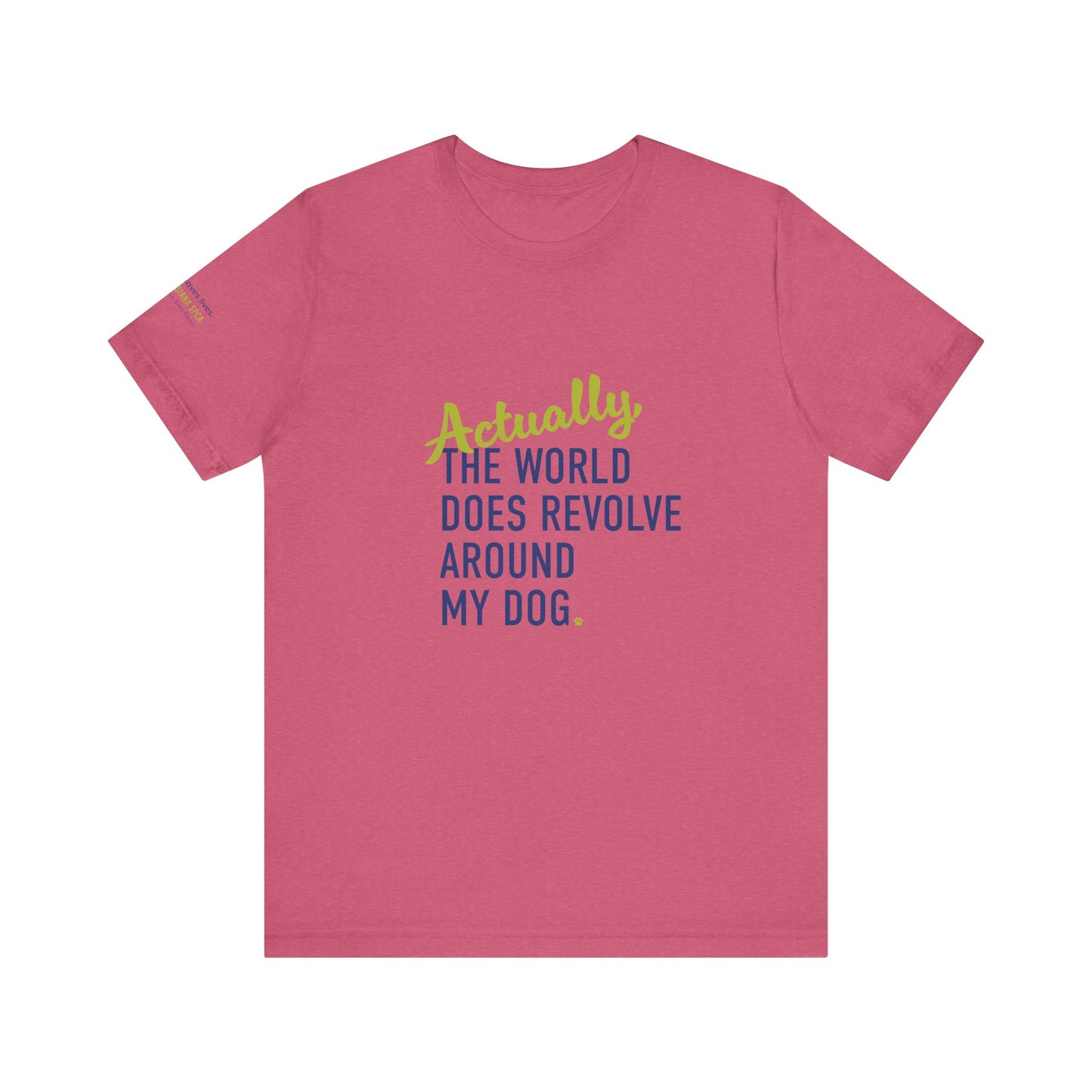 Actually, The World Does Revolve Around My Dog TShirt