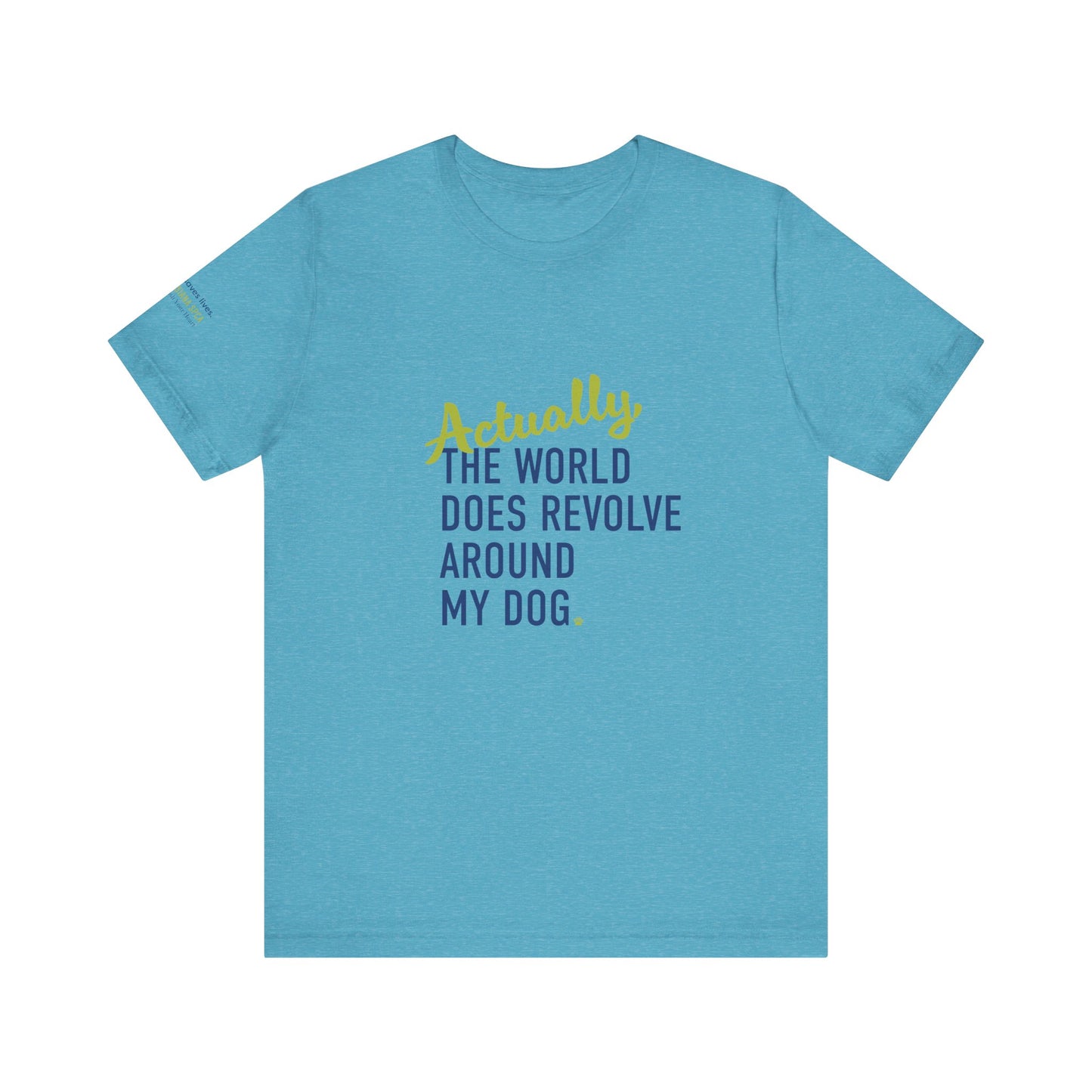 Actually, The World Does Revolve Around My Dog TShirt