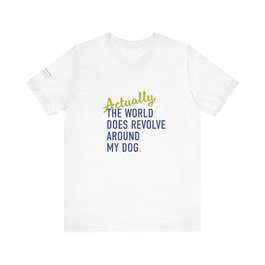 Actually, The World Does Revolve Around My Dog TShirt