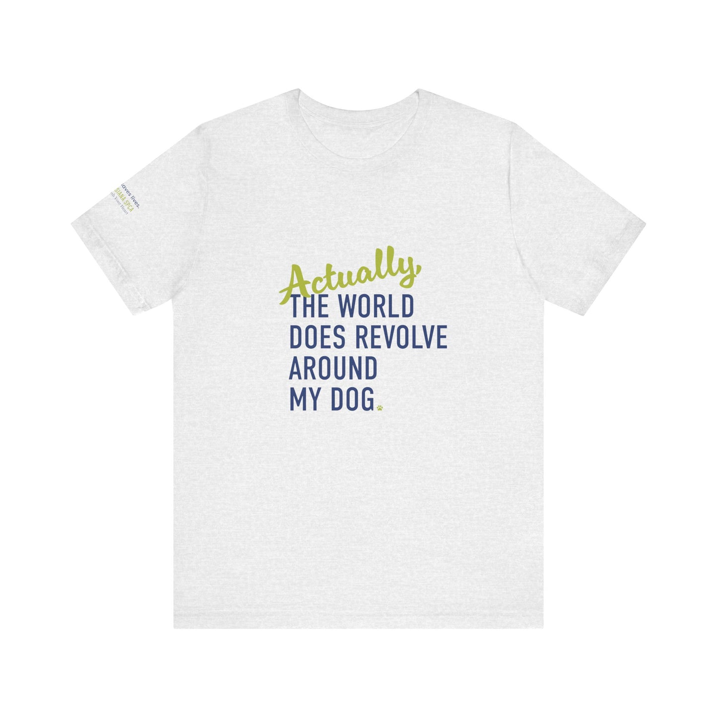 Actually, The World Does Revolve Around My Dog TShirt
